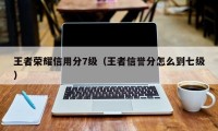 王者荣耀信用分7级（王者信誉分怎么到七级）