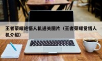 王者荣耀绝悟人机通关图片（王者荣耀觉悟人机介绍）