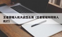 王者荣耀人机大战怎么用（王者荣耀如何和人机打）