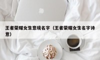 王者荣耀女生意境名字（王者荣耀女生名字诗意）