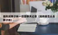 拙政园狮子林一日游聊天记录（拙政园怎么去狮子林）