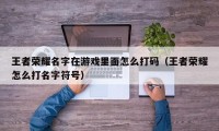 王者荣耀名字在游戏里面怎么打码（王者荣耀怎么打名字符号）