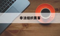 非法组织黑客（黑客组织违法吗）