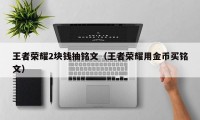 王者荣耀2块钱抽铭文（王者荣耀用金币买铭文）