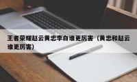 王者荣耀赵云黄忠李白谁更厉害（黄忠和赵云谁更厉害）