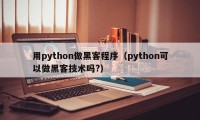 用python做黑客程序（python可以做黑客技术吗?）