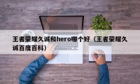 王者荣耀久诚和hero哪个好（王者荣耀久诚百度百科）