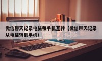 微信聊天记录电脑和手机互转（微信聊天记录从电脑转到手机）