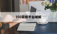 350装修平台破解（350装修平台怎么注册）