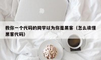 教你一个代码的同学以为你是黑客（怎么读懂黑客代码）