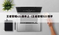 王者荣耀s21赛季上（王者荣耀S21赛季）