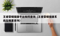 王者荣耀健康平台如何查询（王者荣耀健康系统在哪里查询）