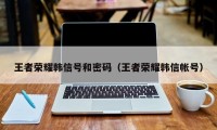 王者荣耀韩信号和密码（王者荣耀韩信帐号）