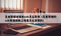 王者荣耀老版本snk怎么获得（王者荣耀的snk英雄刚刚上线是怎么获得的）