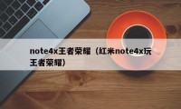 note4x王者荣耀（红米note4x玩王者荣耀）