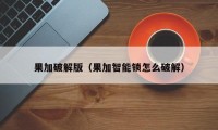 果加破解版（果加智能锁怎么破解）