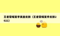 王者荣耀夏季美丽皮肤（王者荣耀夏季皮肤2021）