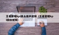 王者荣耀kpl男女原声视频（王者荣耀kpl回放视频）