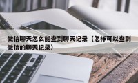 微信聊天怎么能查到聊天记录（怎样可以查到微信的聊天记录）