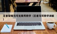 王者荣耀马可无限秀教学（王者马可教学讲解）