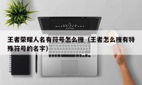 王者荣耀人名有符号怎么搜（王者怎么搜有特殊符号的名字）