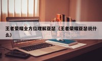 王者荣耀全方位理解亚瑟（王者荣耀亚瑟说什么）