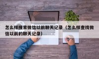 怎么样搜索微信以前聊天记录（怎么样查找微信以前的聊天记录）