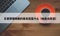 王者荣耀杨戬的暴击装是什么（杨戬攻击装）