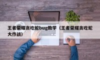 王者荣耀贪吃蛇bug教学（王者荣耀贪吃蛇大作战）