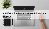 王者荣耀名字不能有英文吗（王者荣耀名字英语加中文）