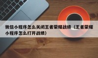 微信小程序怎么关闭王者荣耀战绩（王者荣耀小程序怎么打开战绩）