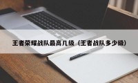 王者荣耀战队最高几级（王者战队多少级）