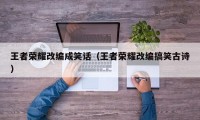 王者荣耀改编成笑话（王者荣耀改编搞笑古诗）