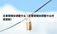 王者荣耀会调整什么（王者荣耀会调整什么时候更新）