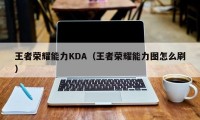 王者荣耀能力KDA（王者荣耀能力图怎么刷）