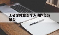 王者荣耀鲁班个人动作怎么触发（王者荣耀鲁班局内动作怎么放）