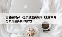 王者荣耀plus怎么设置高帧率（王者荣耀怎么开启高帧率模式）