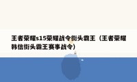 王者荣耀s15荣耀战令街头霸王（王者荣耀韩信街头霸王赛事战令）