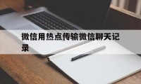 微信用热点传输微信聊天记录（微信个人热点传输聊天记录）