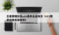 王者荣耀狂铁s26赛季出装铭文（s21赛季狂铁出装铭文）