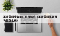 王者荣耀李白能打司马懿吗（王者荣耀英雄司马懿怎么玩）