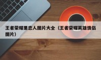 王者荣耀里恋人图片大全（王者荣耀英雄情侣图片）