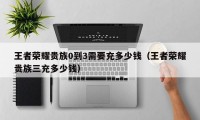 王者荣耀贵族0到3需要充多少钱（王者荣耀贵族三充多少钱）