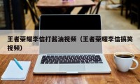 王者荣耀李信打酱油视频（王者荣耀李信搞笑视频）