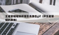 王者荣耀耀扬摔键盘表情包gif（摔王者荣耀的表情）