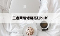 王者荣耀诸葛亮红buff（王者荣耀诸葛亮红色的技能怎么弄）