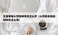 王者荣耀小乔回城特效怎么开（小乔新皮肤回城特效怎么领）