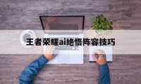 王者荣耀ai绝悟阵容技巧（王者荣耀绝悟ai系统）