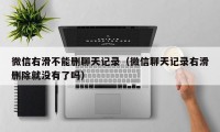 微信右滑不能删聊天记录（微信聊天记录右滑删除就没有了吗）