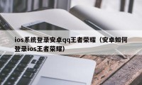 ios系统登录安卓qq王者荣耀（安卓如何登录ios王者荣耀）